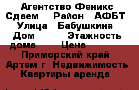 Агентство Феникс Сдаем! › Район ­ АФБТ › Улица ­ Бабушкина › Дом ­ 4\1 › Этажность дома ­ 5 › Цена ­ 11 000 - Приморский край, Артем г. Недвижимость » Квартиры аренда   